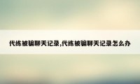 代练被骗聊天记录,代练被骗聊天记录怎么办