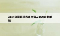 21cn公司邮箱怎么申请,21CN企业邮箱