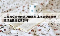 上海居委主任通话记录截图,上海居委主任通话记录截图能查到吗