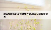 聊天宝聊天记录存储文件夹,聊天记录保存文件