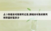 占卜和相亲对象聊天记录,跟相亲对象的聊天频率最好是多少