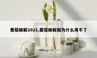 番茄破解2021,番茄破解版为什么用不了