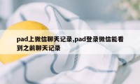 pad上微信聊天记录,pad登录微信能看到之前聊天记录