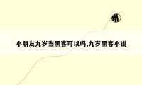 小朋友九岁当黑客可以吗,九岁黑客小说