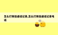 怎么打微信通话记录,怎么打微信通话记录电话