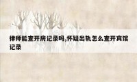 律师能查开房记录吗,怀疑出轨怎么查开宾馆记录