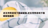 逆王传奇游戏下载破解版,逆王传奇游戏下载破解版最新