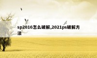 sp2016怎么破解,2021ps破解方法