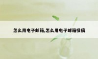 怎么用电子邮箱,怎么用电子邮箱投稿