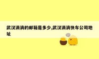 武汉滴滴的邮箱是多少,武汉滴滴快车公司地址