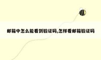 邮箱中怎么能看到验证码,怎样看邮箱验证码