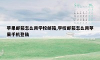 苹果邮箱怎么用学校邮箱,学校邮箱怎么用苹果手机登陆