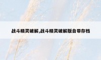 战斗精灵破解,战斗精灵破解版自带存档