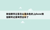 微信聊天记录怎么是白色的,iphone微信聊天记录突然全白了