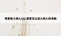 黑客登入别人QQ,黑客怎么进入别人的电脑