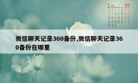 微信聊天记录360备份,微信聊天记录360备份在哪里