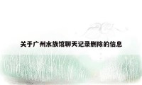关于广州水族馆聊天记录删除的信息
