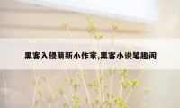 黑客入侵萌新小作家,黑客小说笔趣阁