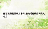 通话记录能显示几个月,通电话记录能调出几个月