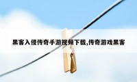 黑客入侵传奇手游视频下载,传奇游戏黑客