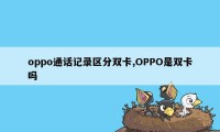 oppo通话记录区分双卡,OPPO是双卡吗