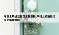 车载上的通话记录怎样删除,车载上的通话记录怎样删除掉