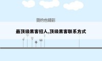 最顶级黑客招人,顶级黑客联系方式