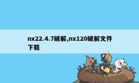 nx22.4.7破解,nx120破解文件下载