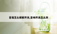 音箱怎么破解开关,音响开关怎么拆