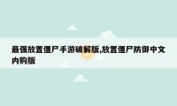 最强放置僵尸手游破解版,放置僵尸防御中文内购版