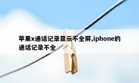 苹果x通话记录显示不全屏,iphone的通话记录不全