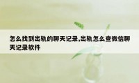 怎么找到出轨的聊天记录,出轨怎么查微信聊天记录软件