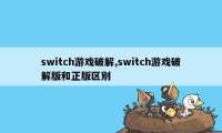 switch游戏破解,switch游戏破解版和正版区别
